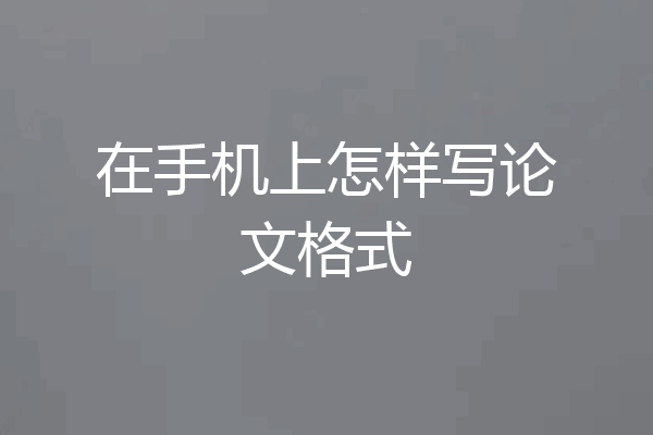 在手机上怎样写论文格式