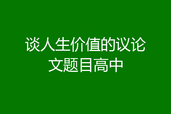 谈人生价值的议论文题目高中