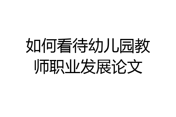 如何看待幼儿园教师职业发展论文