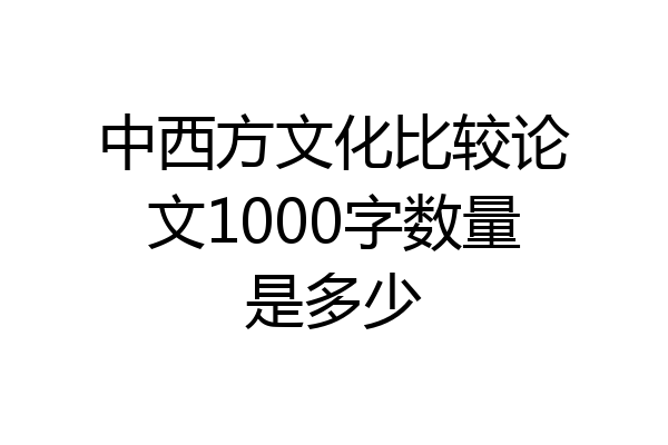 中西方文化比较论文1000字数量是多少
