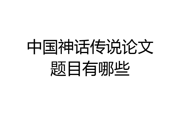 中国神话传说论文题目有哪些