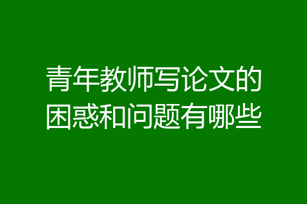 青年教师写论文的困惑和问题有哪些