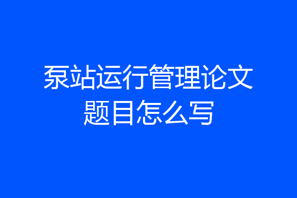 泵站运行管理论文题目怎么写