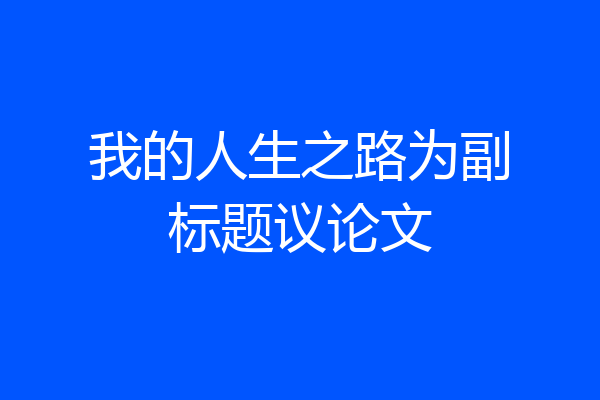 我的人生之路为副标题议论文