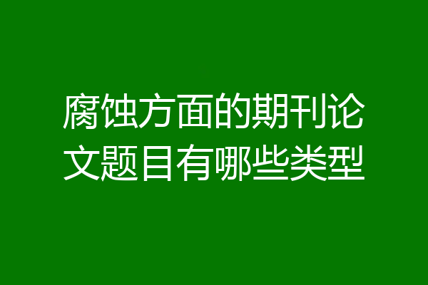 腐蚀方面的期刊论文题目有哪些类型