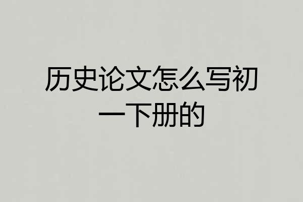 历史论文怎么写初一下册的