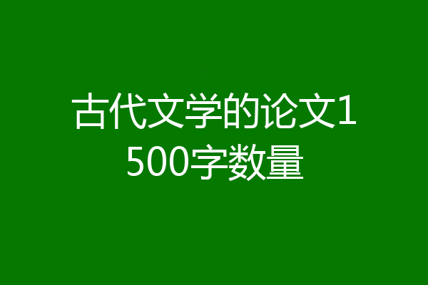 古代文学的论文1500字数量