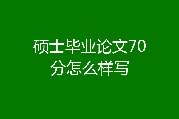 硕士毕业论文70分怎么样写