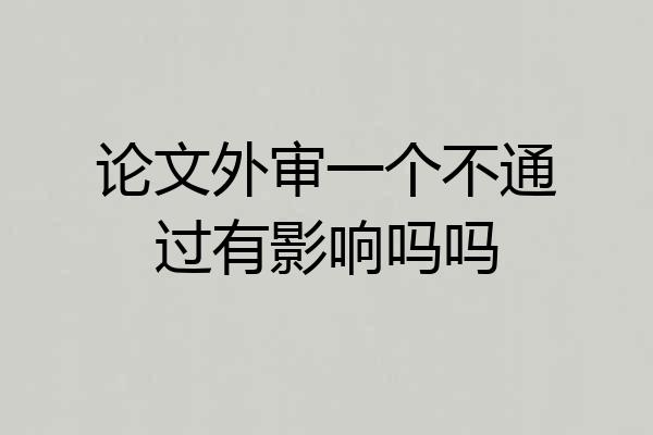 论文外审一个不通过有影响吗吗