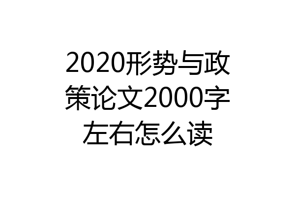 2020形势与政策论文2000字左右怎么读