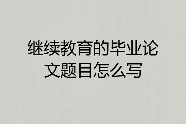 继续教育的毕业论文题目怎么写
