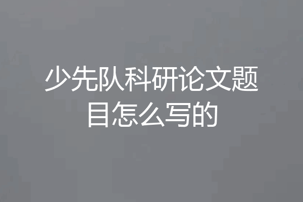 少先队科研论文题目怎么写的
