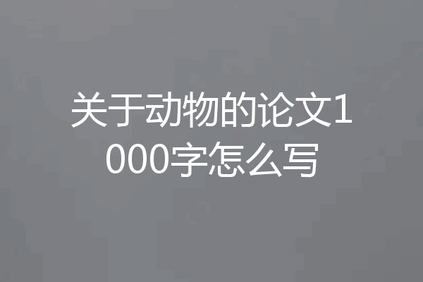 关于动物的论文1000字怎么写