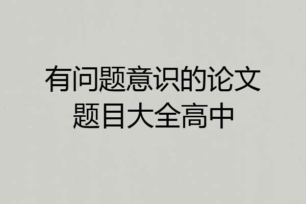 有问题意识的论文题目大全高中