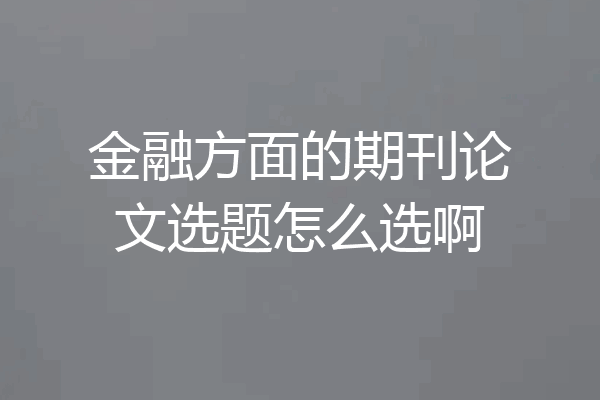 金融方面的期刊论文选题怎么选啊