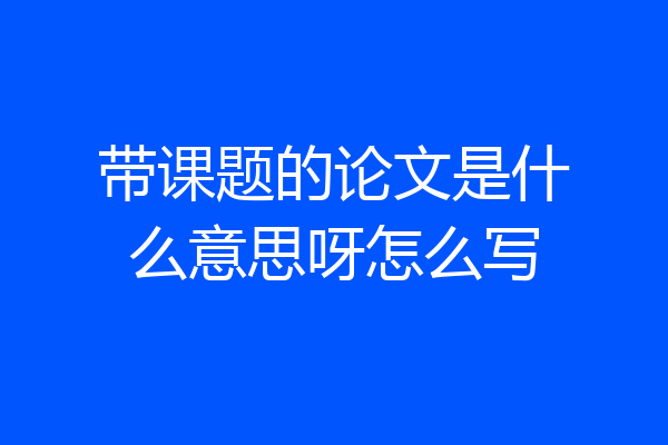 带课题的论文是什么意思呀怎么写