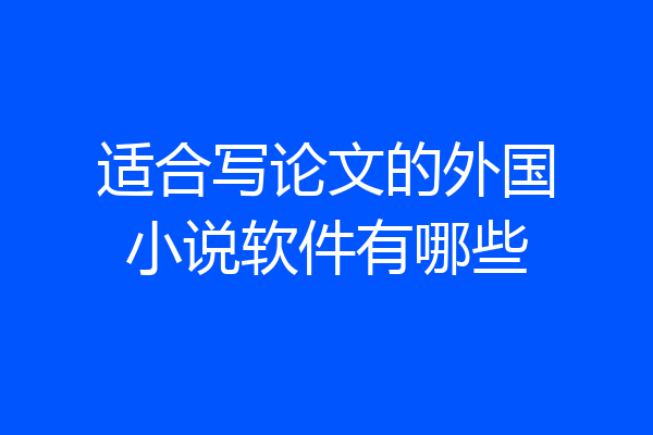 适合写论文的外国小说软件有哪些