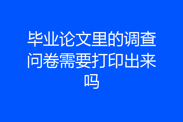 毕业论文里的调查问卷需要打印出来吗