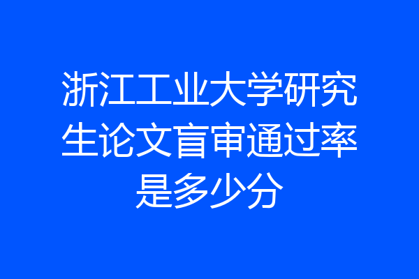 浙江工业大学研究生论文盲审通过率是多少分