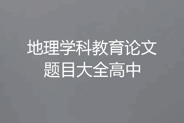 地理学科教育论文题目大全高中