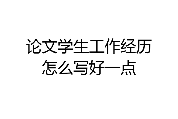 论文学生工作经历怎么写好一点