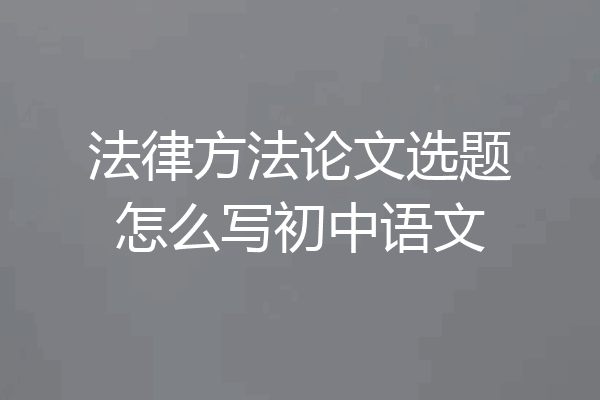 法律方法论文选题怎么写初中语文