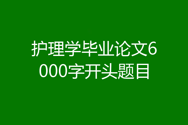 护理学毕业论文6000字开头题目