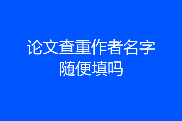 论文查重作者名字随便填吗
