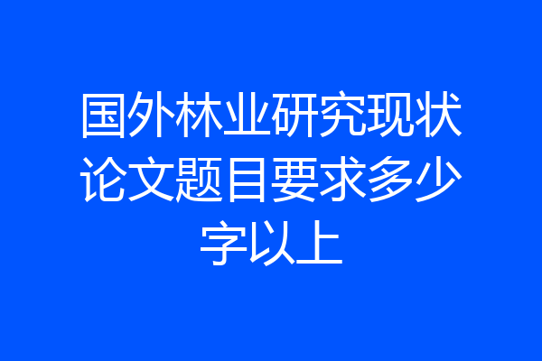 国外林业研究现状论文题目要求多少字以上
