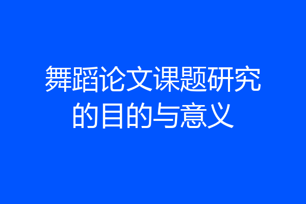 舞蹈论文课题研究的目的与意义