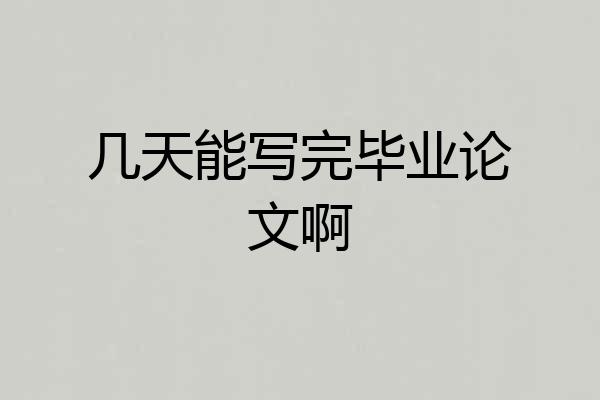 几天能写完毕业论文啊