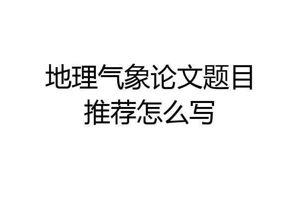 地理气象论文题目推荐怎么写