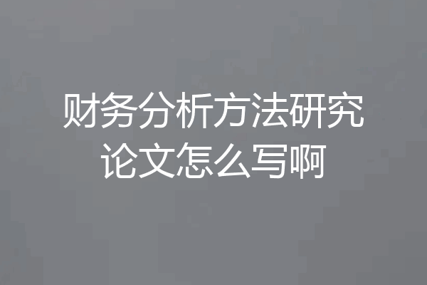 财务分析方法研究论文怎么写啊