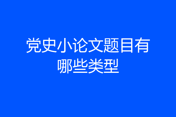 党史小论文题目有哪些类型
