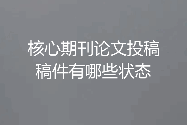 核心期刊论文投稿稿件有哪些状态