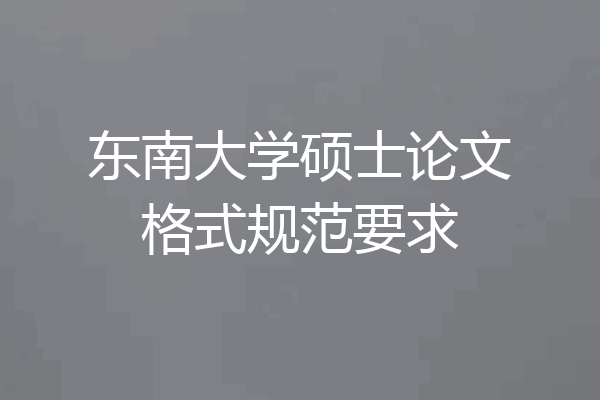 东南大学硕士论文格式规范要求