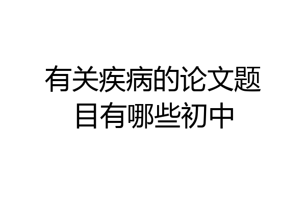 有关疾病的论文题目有哪些初中
