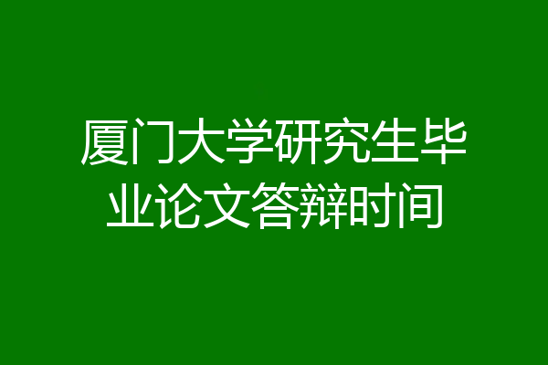 厦门大学研究生毕业论文答辩时间