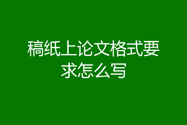 稿纸上论文格式要求怎么写