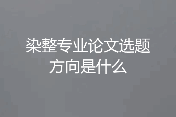 染整专业论文选题方向是什么