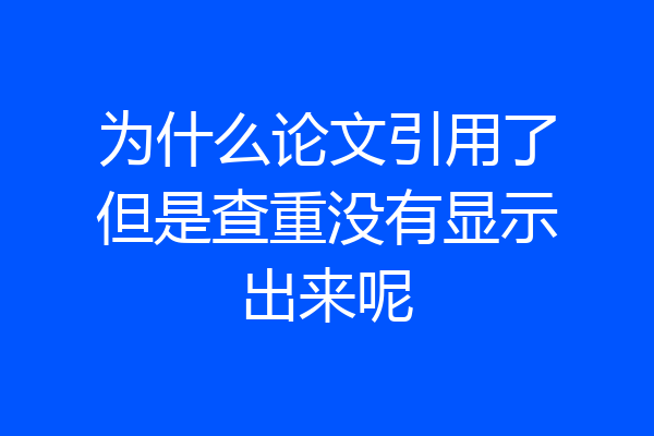 为什么论文引用了但是查重没有显示出来呢