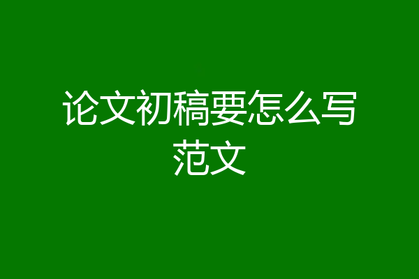 论文初稿要怎么写范文