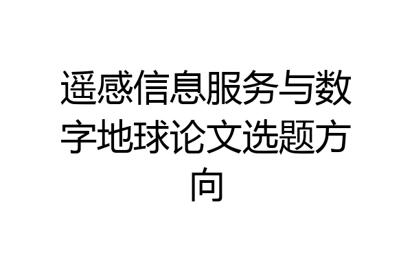 遥感信息服务与数字地球论文选题方向