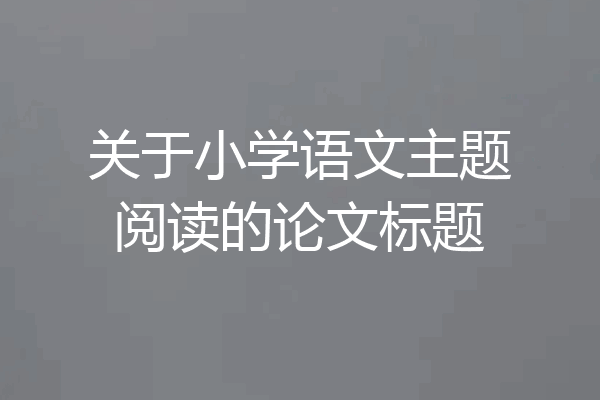 关于小学语文主题阅读的论文标题