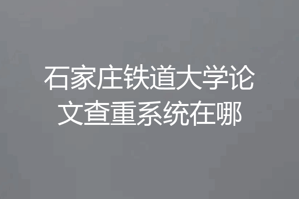 石家庄铁道大学论文查重系统在哪
