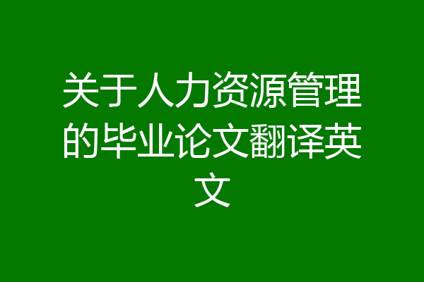 关于人力资源管理的毕业论文翻译英文
