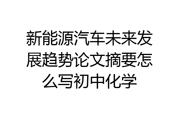 新能源汽车未来发展趋势论文摘要怎么写初中化学