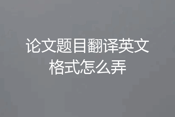 论文题目翻译英文格式怎么弄
