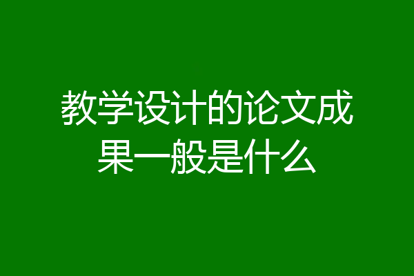 教学设计的论文成果一般是什么
