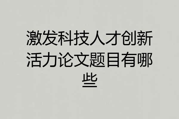 激发科技人才创新活力论文题目有哪些